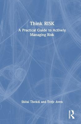 Think Risk: A Practical Guide to Actively Managing Risk - Shital Thekdi,Terje Aven - cover