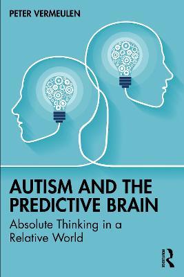 Autism and The Predictive Brain: Absolute Thinking in a Relative World - Peter Vermeulen - cover