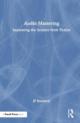 Audio Mastering: Separating the Science from Fiction - JP Braddock - cover