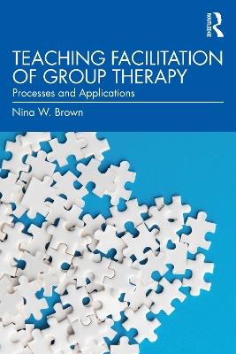 Teaching Facilitation of Group Therapy: Processes and Applications - Nina W. Brown - cover