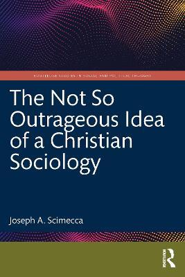 The Not So Outrageous Idea of a Christian Sociology - Joseph A. Scimecca - cover