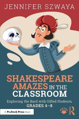 Shakespeare Amazes in the Classroom: Exploring the Bard with Gifted Students, Grades 4–8 - Jennifer Szwaya - cover