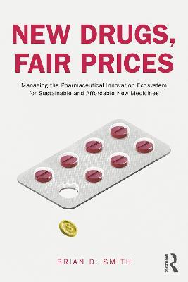 New Drugs, Fair Prices: Managing the Pharmaceutical Innovation Ecosystem for Sustainable and Affordable New Medicines - Brian D. Smith - cover