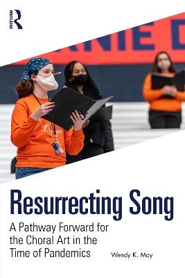 Resurrecting Song: A Pathway Forward for the Choral Art in the Time of Pandemics - Wendy K. Moy - cover