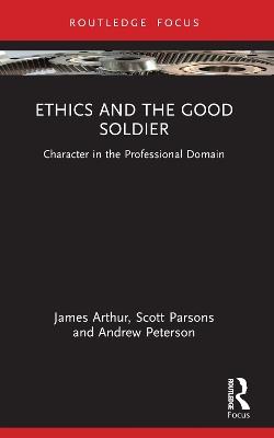 Ethics and the Good Soldier: Character in the Professional Domain - James Arthur,Scott Parsons,Andrew Peterson - cover
