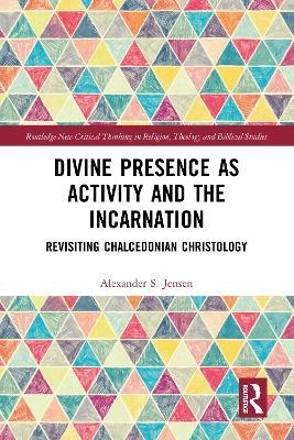 Divine Presence as Activity and the Incarnation: Revisiting Chalcedonian Christology - Alexander S. Jensen - cover