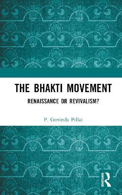 The Bhakti Movement: Renaissance or Revivalism? - P. Govinda Pillai - cover