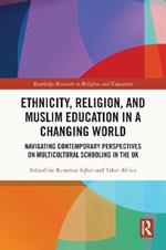 Ethnicity, Religion, and Muslim Education in a Changing World: Navigating Contemporary Perspectives on Multicultural Schooling in the UK