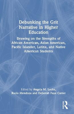 Debunking the Grit Narrative in Higher Education: Drawing on the Strengths of African American, Asian American, Pacific Islander, Latinx, and Native American Students - cover