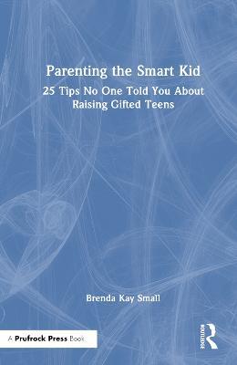 Parenting the Smart Kid: 25 Tips No One Told You About Raising Gifted Teens - Brenda Kay Small - cover