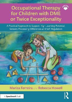 Occupational Therapy for Children with DME or Twice Exceptionality: A Practical Approach to Support High Learning Potential, Sensory Processing Differences and Self-Regulation - Mariza Ferreira,Rebecca Howell - cover