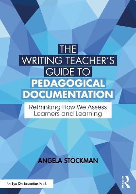 The Writing Teacher’s Guide to Pedagogical Documentation: Rethinking How We Assess Learners and Learning - Angela Stockman - cover