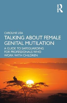 Talking About Female Genital Mutilation: A Guide to Safeguarding for Professionals who Work with Children - Caroline Lisa - cover