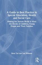 A Guide to Best Practice in Special Education, Health and Social Care: Making the System Work to Meet the Needs of Children, Young People and Their Families