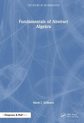 Fundamentals of Abstract Algebra - Mark J. DeBonis - cover