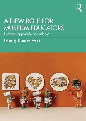 A New Role for Museum Educators: Purpose, Approach, and Mindset - cover