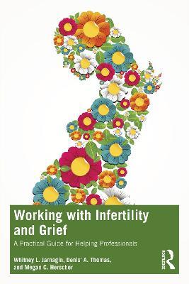 Working with Infertility and Grief: A Practical Guide for Helping Professionals - Whitney L. Jarnagin,Denis' A. Thomas,Megan C. Herscher - cover