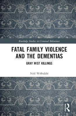 Fatal Family Violence and the Dementias: Gray Mist Killings - Neil Websdale - cover