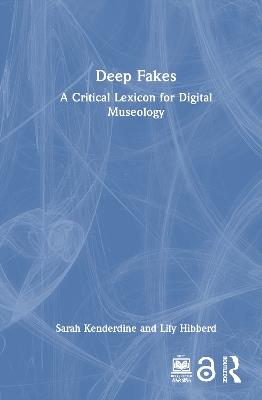 Deep Fakes: A Critical Lexicon for Digital Museology - Sarah Kenderdine,Lily Hibberd - cover