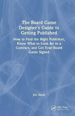 The Board Game Designer's Guide to Getting Published: How to Find the Right Publisher, Know What to Look for in a Contract, and Get Your Board Game Signed - Joe Slack - cover