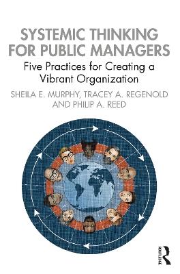 Systemic Thinking for Public Managers: Five Practices for Creating a Vibrant Organization - Sheila Murphy,Tracey Regenold,Philip Reed - cover