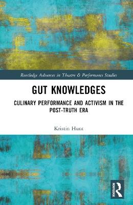 Gut Knowledges: Culinary Performance and Activism in the Post-Truth Era - Kristin Hunt - cover