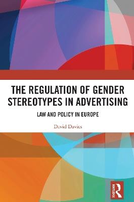 The Regulation of Gender Stereotypes in Advertising: Law and Policy in Europe - David Davies - cover