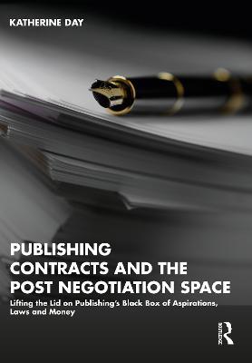Publishing Contracts and the Post Negotiation Space: Lifting the Lid on Publishing’s Black Box of Aspirations, Laws and Money - Katherine Day - cover