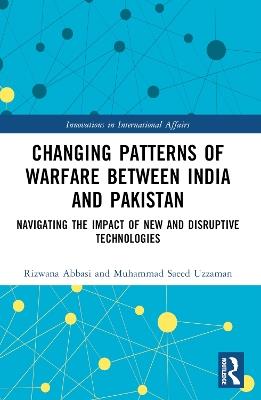Changing Patterns of Warfare between India and Pakistan: Navigating the Impact of New and Disruptive Technologies - Rizwana Abbasi,Muhammad Saeed Uzzaman - cover