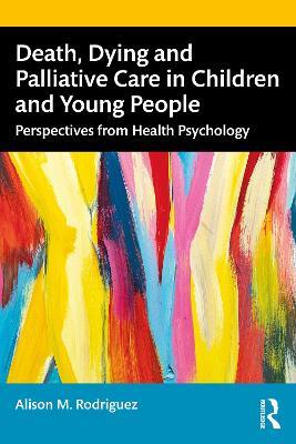 Death, Dying and Palliative Care in Children and Young People: Perspectives from Health Psychology - Alison M. Rodriguez - cover