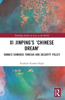Xi Jinping’s ‘Chinese Dream’: China’s Renewed Foreign and Security Policy - Prashant Kumar Singh - cover