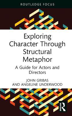 Exploring Character Through Structural Metaphor: A Guide for Actors and Directors - John Gribas,Angeline Underwood - cover