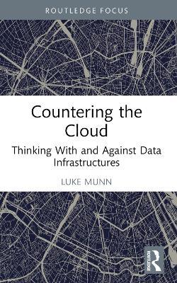 Countering the Cloud: Thinking With and Against Data Infrastructures - Luke Munn - cover