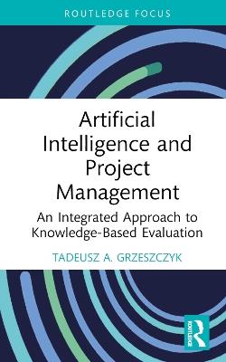 Artificial Intelligence and Project Management: An Integrated Approach to Knowledge-Based Evaluation - Tadeusz A. Grzeszczyk - cover