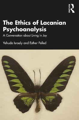 The Ethics of Lacanian Psychoanalysis: A Conversation about Living in Joy - Yehuda Israely,Esther Pelled - cover