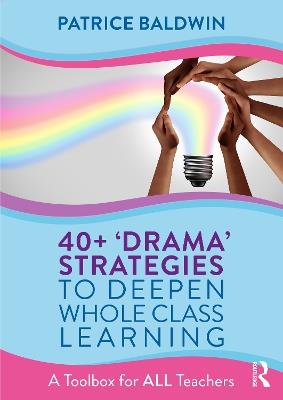 40+  ‘Drama’ Strategies to Deepen Whole Class Learning: A Toolbox for All Teachers - Patrice Baldwin - cover