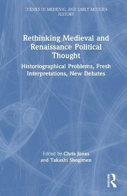 Rethinking Medieval and Renaissance Political Thought: Historiographical Problems, Fresh Interpretations, New Debates - cover