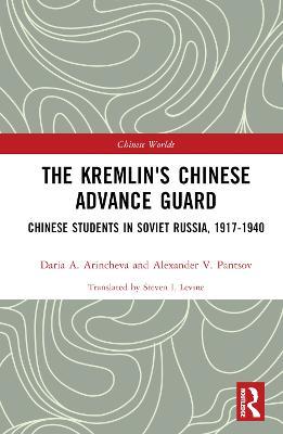 The Kremlin's Chinese Advance Guard: Chinese Students in Soviet Russia, 1917-1940 - Daria Arincheva,Alexander Pantsov - cover