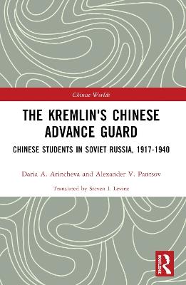 The Kremlin's Chinese Advance Guard: Chinese Students in Soviet Russia, 1917-1940 - Daria Arincheva,Alexander Pantsov - cover