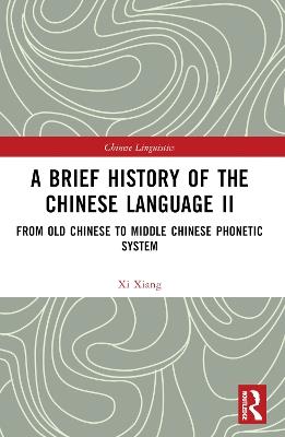 A Brief History of the Chinese Language II: From Old Chinese to Middle Chinese Phonetic System - Xi Xiang - cover
