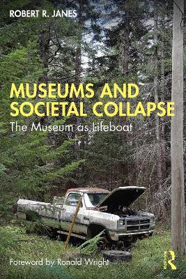 Museums and Societal Collapse: The Museum as Lifeboat - Robert R. Janes - cover