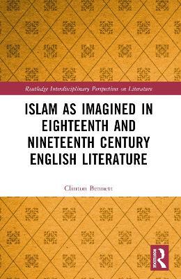 Islam as Imagined in Eighteenth and Nineteenth Century English Literature - Clinton Bennett - cover