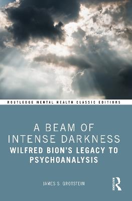 A Beam of Intense Darkness: Wilfred Bion's Legacy to Psychoanalysis - James Grotstein - cover