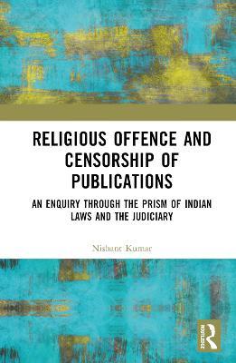 Religious Offence and Censorship of Publications: An Enquiry through the Prism of Indian Laws and the Judiciary - Nishant Kumar - cover