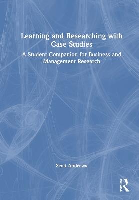 Learning and Researching with Case Studies: A Student Companion for Business and Management Research - Scott Andrews - cover