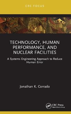 Technology, Human Performance, and Nuclear Facilities: A Systems Engineering Approach to Reduce Human Error - Jonathan K. Corrado - cover