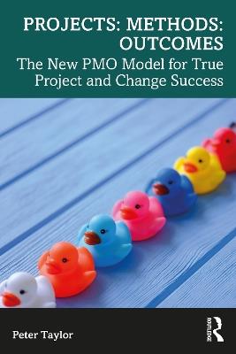 Projects: Methods: Outcomes: The New PMO Model for True Project and Change Success - Peter Taylor - cover