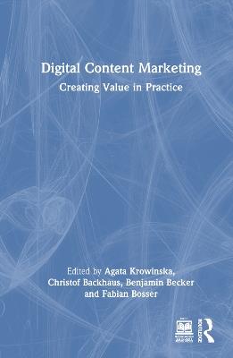 Digital Content Marketing: Creating Value in Practice - Agata Krowinska,Christof Backhaus,Benjamin Becker - cover