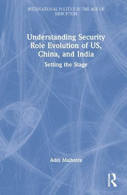 Understanding Security Role Evolution of US, China, and India: Setting the Stage - Aditi Malhotra - cover