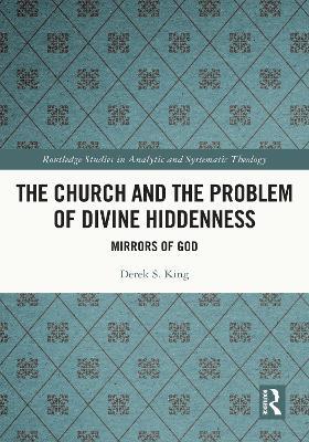 The Church and the Problem of Divine Hiddenness: Mirrors of God - Derek King - cover